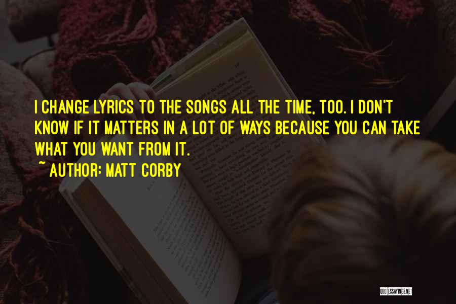 Matt Corby Quotes: I Change Lyrics To The Songs All The Time, Too. I Don't Know If It Matters In A Lot Of