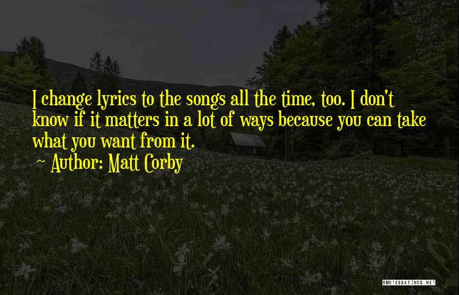 Matt Corby Quotes: I Change Lyrics To The Songs All The Time, Too. I Don't Know If It Matters In A Lot Of