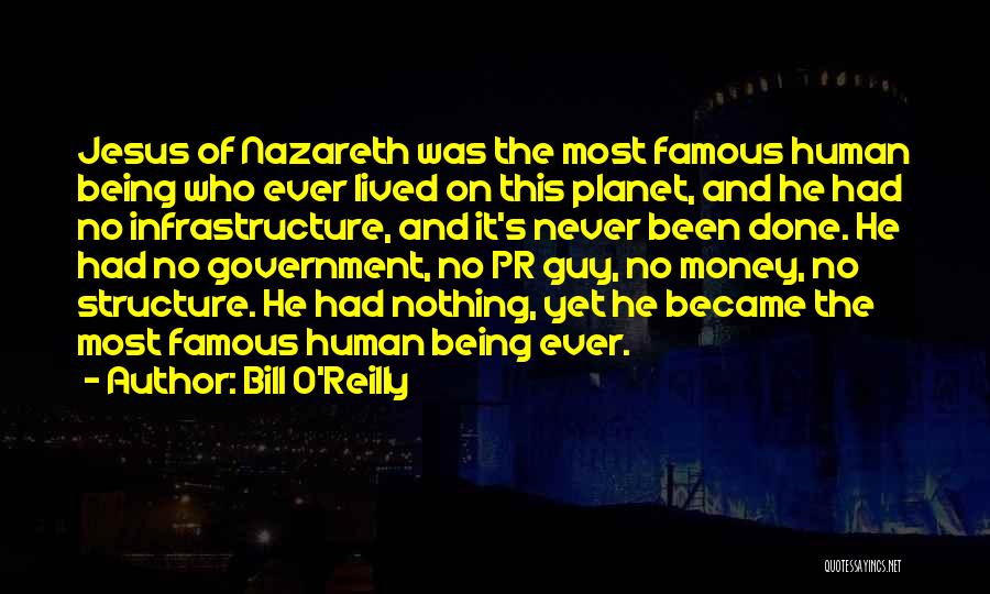 Bill O'Reilly Quotes: Jesus Of Nazareth Was The Most Famous Human Being Who Ever Lived On This Planet, And He Had No Infrastructure,