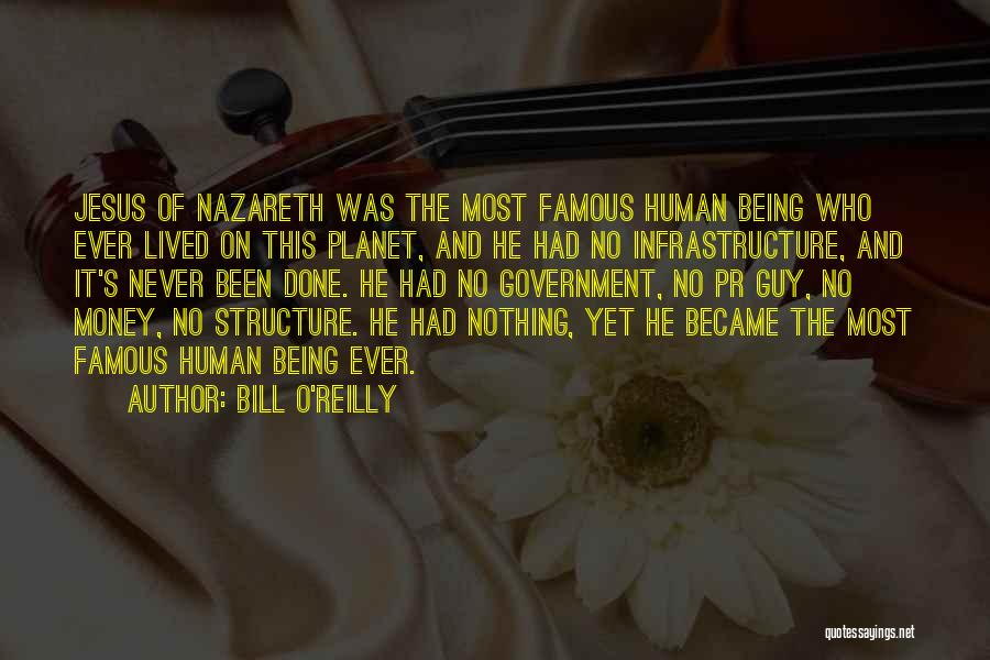 Bill O'Reilly Quotes: Jesus Of Nazareth Was The Most Famous Human Being Who Ever Lived On This Planet, And He Had No Infrastructure,