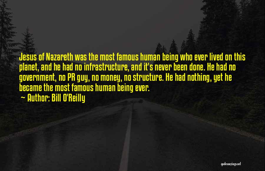 Bill O'Reilly Quotes: Jesus Of Nazareth Was The Most Famous Human Being Who Ever Lived On This Planet, And He Had No Infrastructure,