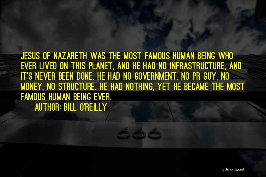 Bill O'Reilly Quotes: Jesus Of Nazareth Was The Most Famous Human Being Who Ever Lived On This Planet, And He Had No Infrastructure,