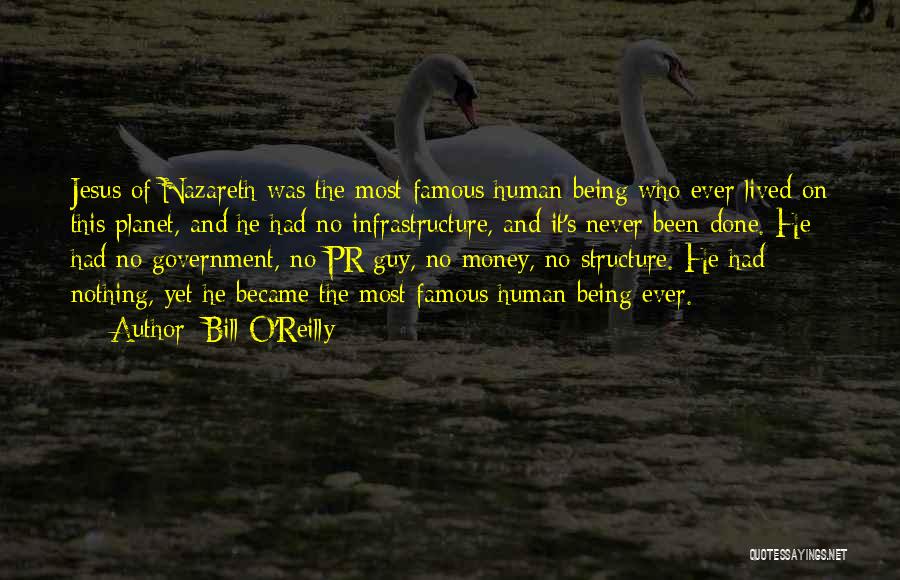 Bill O'Reilly Quotes: Jesus Of Nazareth Was The Most Famous Human Being Who Ever Lived On This Planet, And He Had No Infrastructure,