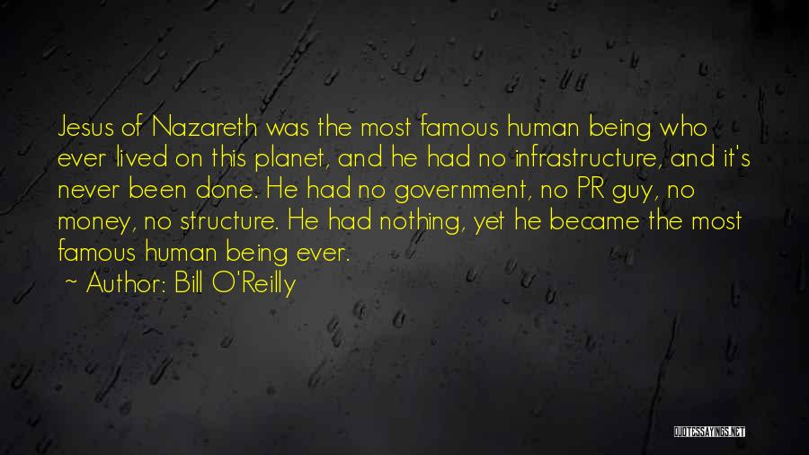 Bill O'Reilly Quotes: Jesus Of Nazareth Was The Most Famous Human Being Who Ever Lived On This Planet, And He Had No Infrastructure,