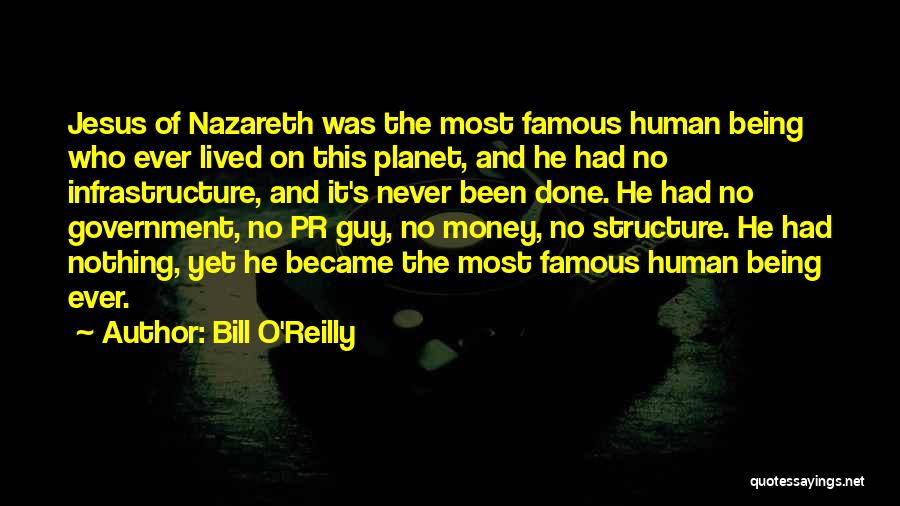 Bill O'Reilly Quotes: Jesus Of Nazareth Was The Most Famous Human Being Who Ever Lived On This Planet, And He Had No Infrastructure,