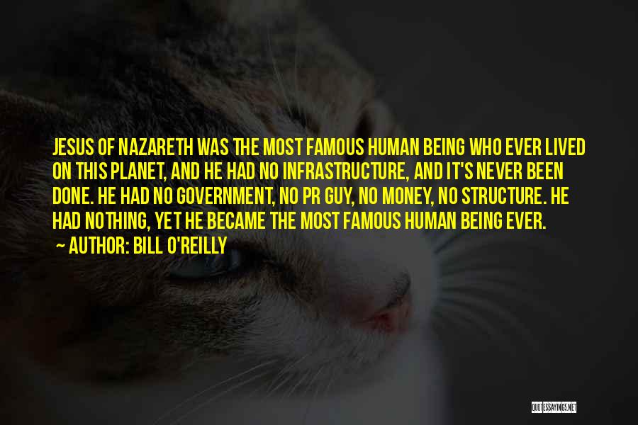 Bill O'Reilly Quotes: Jesus Of Nazareth Was The Most Famous Human Being Who Ever Lived On This Planet, And He Had No Infrastructure,