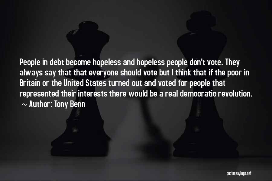 Tony Benn Quotes: People In Debt Become Hopeless And Hopeless People Don't Vote. They Always Say That That Everyone Should Vote But I