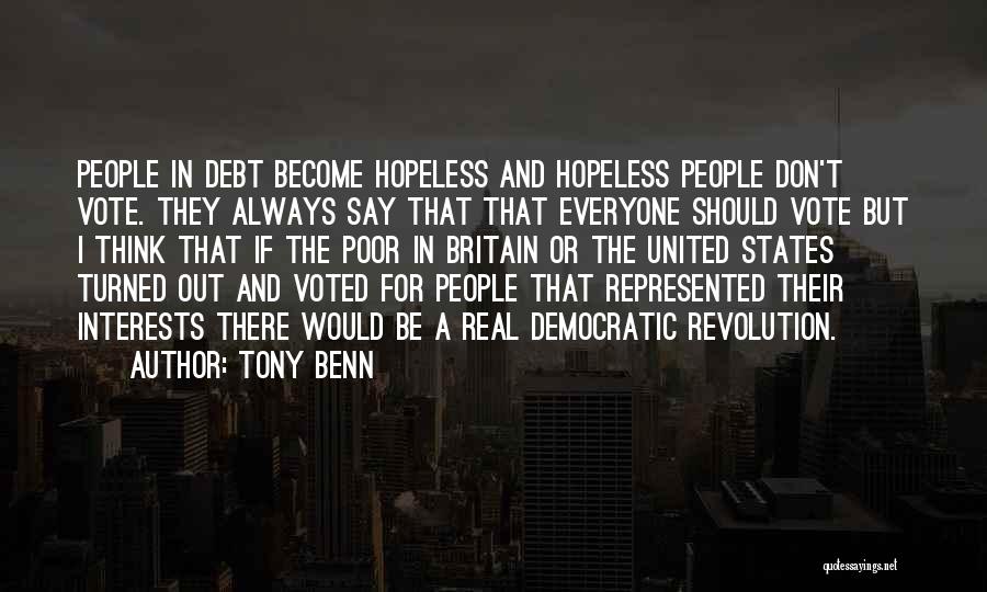 Tony Benn Quotes: People In Debt Become Hopeless And Hopeless People Don't Vote. They Always Say That That Everyone Should Vote But I