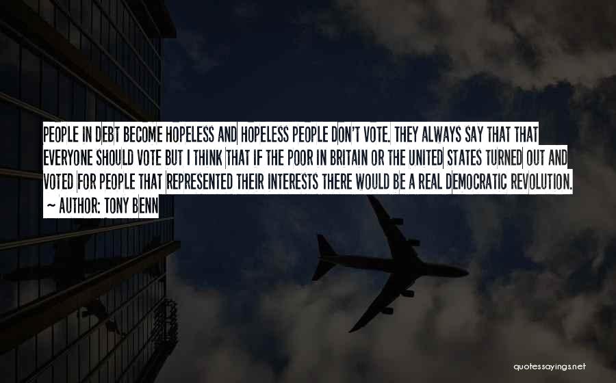 Tony Benn Quotes: People In Debt Become Hopeless And Hopeless People Don't Vote. They Always Say That That Everyone Should Vote But I