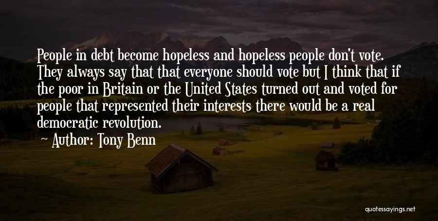 Tony Benn Quotes: People In Debt Become Hopeless And Hopeless People Don't Vote. They Always Say That That Everyone Should Vote But I