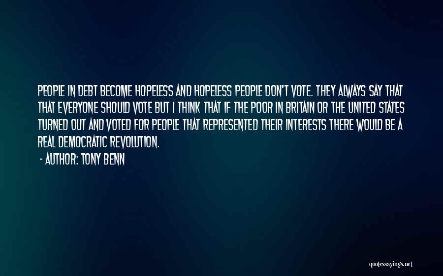 Tony Benn Quotes: People In Debt Become Hopeless And Hopeless People Don't Vote. They Always Say That That Everyone Should Vote But I