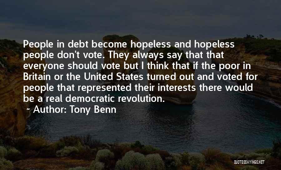 Tony Benn Quotes: People In Debt Become Hopeless And Hopeless People Don't Vote. They Always Say That That Everyone Should Vote But I
