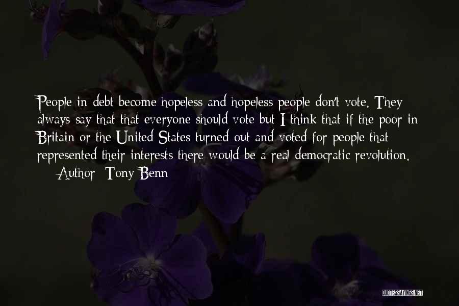 Tony Benn Quotes: People In Debt Become Hopeless And Hopeless People Don't Vote. They Always Say That That Everyone Should Vote But I