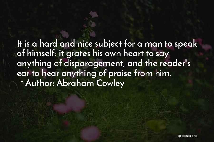 Abraham Cowley Quotes: It Is A Hard And Nice Subject For A Man To Speak Of Himself: It Grates His Own Heart To