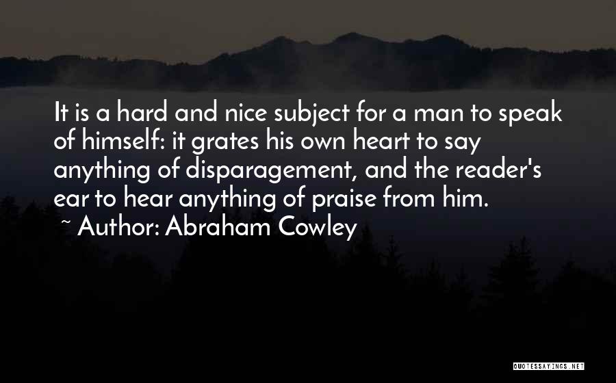 Abraham Cowley Quotes: It Is A Hard And Nice Subject For A Man To Speak Of Himself: It Grates His Own Heart To