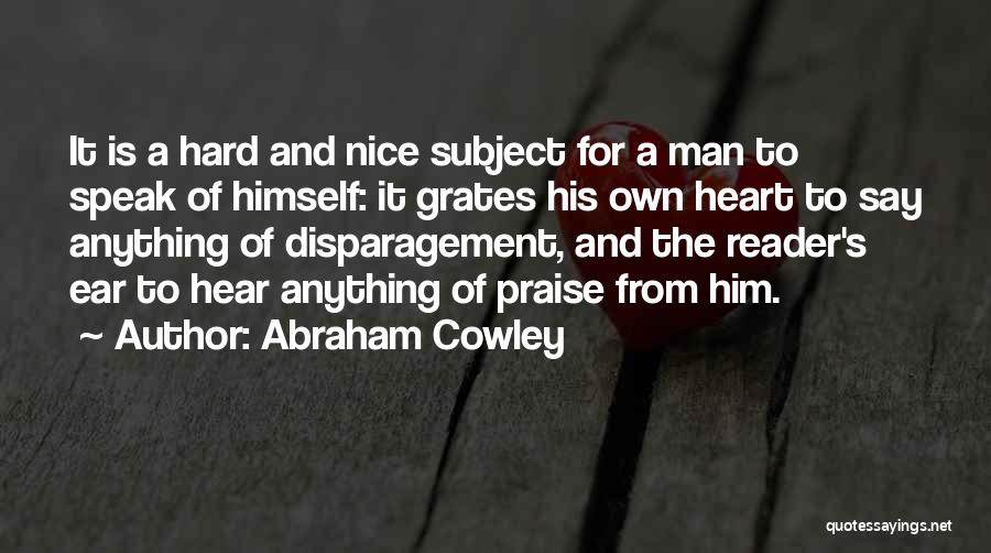 Abraham Cowley Quotes: It Is A Hard And Nice Subject For A Man To Speak Of Himself: It Grates His Own Heart To