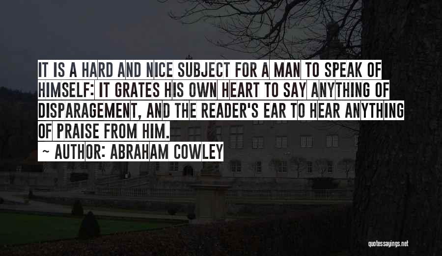 Abraham Cowley Quotes: It Is A Hard And Nice Subject For A Man To Speak Of Himself: It Grates His Own Heart To