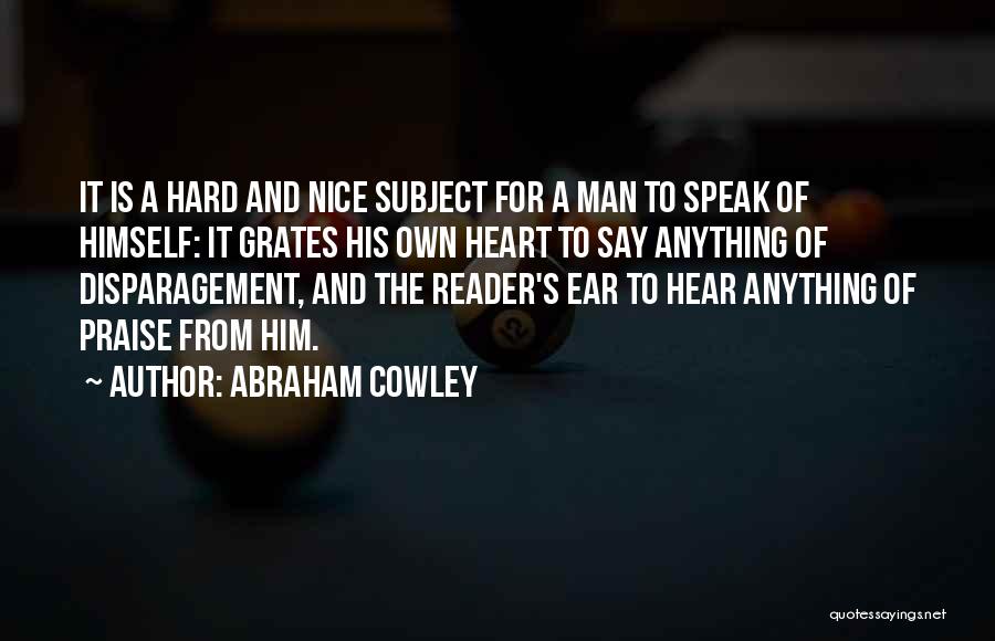 Abraham Cowley Quotes: It Is A Hard And Nice Subject For A Man To Speak Of Himself: It Grates His Own Heart To