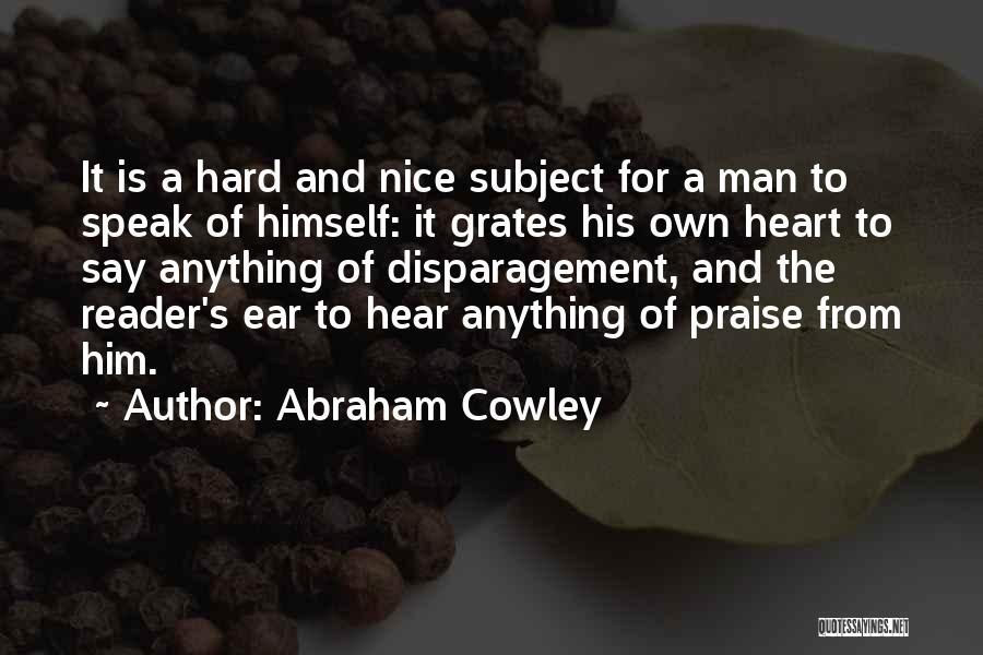 Abraham Cowley Quotes: It Is A Hard And Nice Subject For A Man To Speak Of Himself: It Grates His Own Heart To