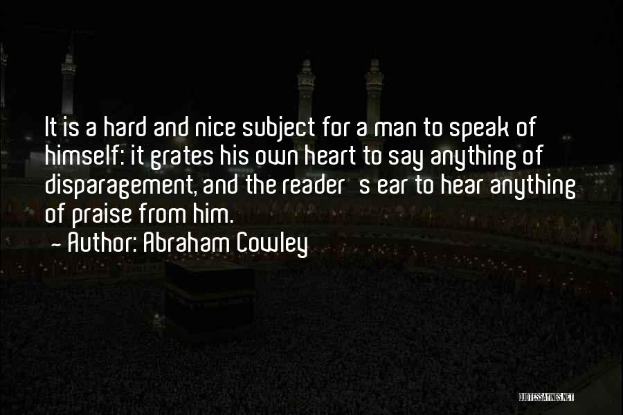 Abraham Cowley Quotes: It Is A Hard And Nice Subject For A Man To Speak Of Himself: It Grates His Own Heart To