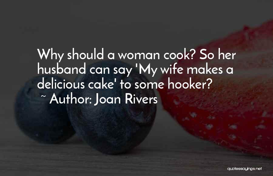 Joan Rivers Quotes: Why Should A Woman Cook? So Her Husband Can Say 'my Wife Makes A Delicious Cake' To Some Hooker?