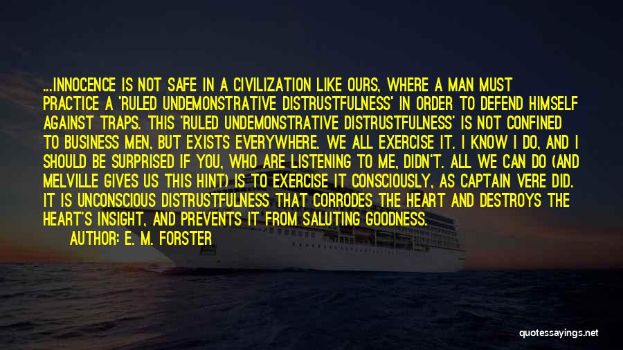 E. M. Forster Quotes: ...innocence Is Not Safe In A Civilization Like Ours, Where A Man Must Practice A 'ruled Undemonstrative Distrustfulness' In Order