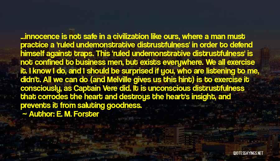E. M. Forster Quotes: ...innocence Is Not Safe In A Civilization Like Ours, Where A Man Must Practice A 'ruled Undemonstrative Distrustfulness' In Order