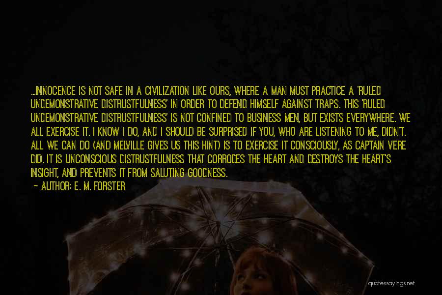 E. M. Forster Quotes: ...innocence Is Not Safe In A Civilization Like Ours, Where A Man Must Practice A 'ruled Undemonstrative Distrustfulness' In Order