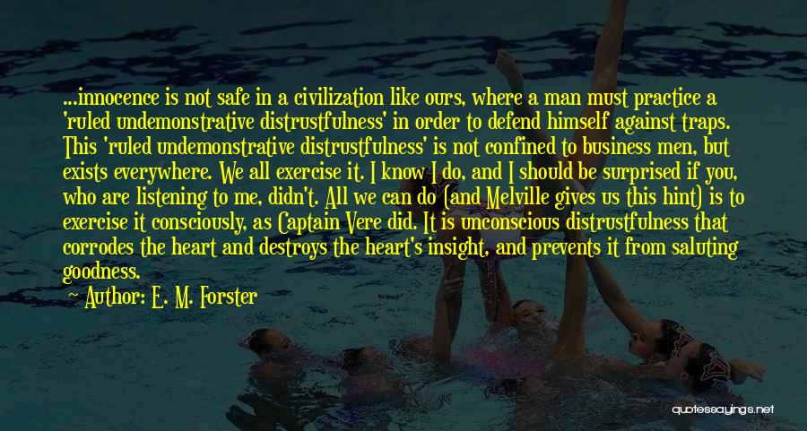 E. M. Forster Quotes: ...innocence Is Not Safe In A Civilization Like Ours, Where A Man Must Practice A 'ruled Undemonstrative Distrustfulness' In Order