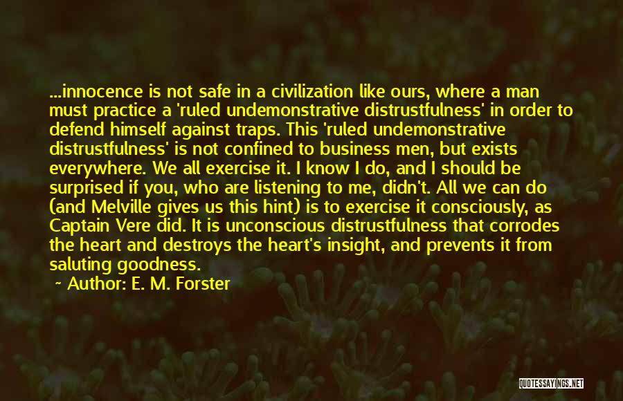 E. M. Forster Quotes: ...innocence Is Not Safe In A Civilization Like Ours, Where A Man Must Practice A 'ruled Undemonstrative Distrustfulness' In Order