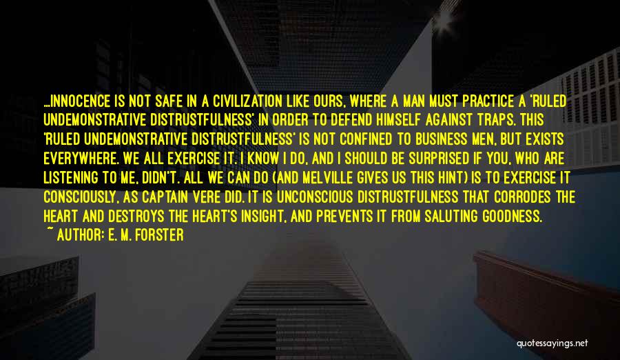 E. M. Forster Quotes: ...innocence Is Not Safe In A Civilization Like Ours, Where A Man Must Practice A 'ruled Undemonstrative Distrustfulness' In Order