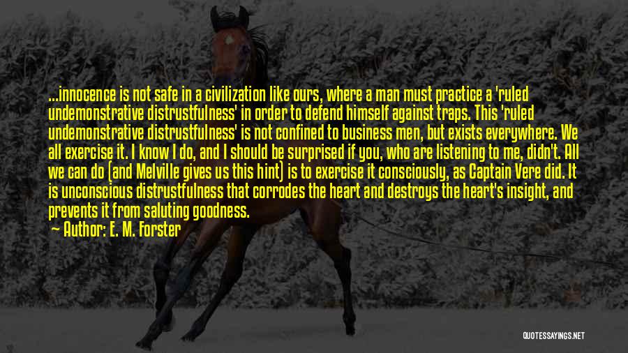 E. M. Forster Quotes: ...innocence Is Not Safe In A Civilization Like Ours, Where A Man Must Practice A 'ruled Undemonstrative Distrustfulness' In Order