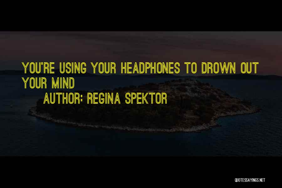 Regina Spektor Quotes: You're Using Your Headphones To Drown Out Your Mind