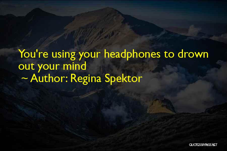 Regina Spektor Quotes: You're Using Your Headphones To Drown Out Your Mind