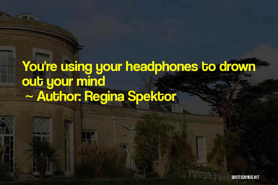 Regina Spektor Quotes: You're Using Your Headphones To Drown Out Your Mind