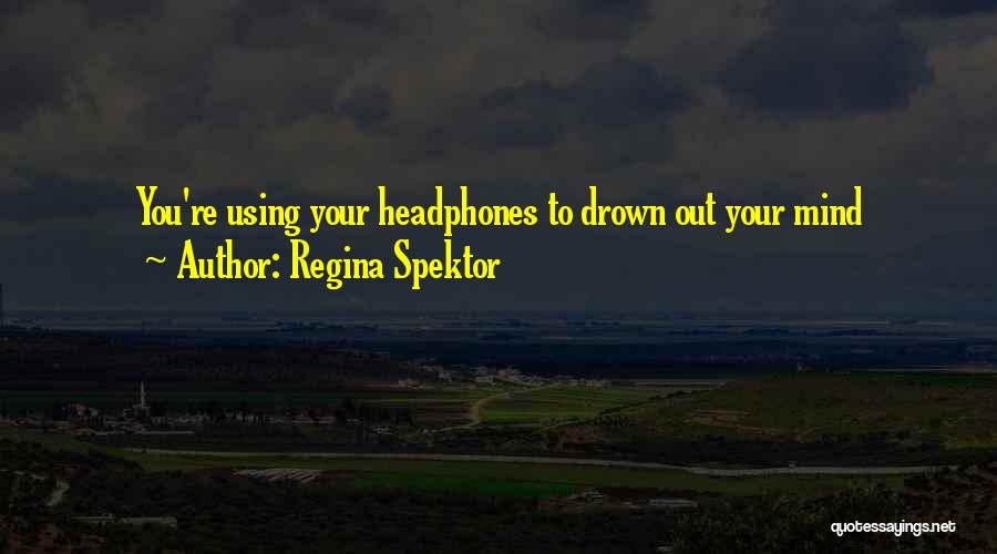 Regina Spektor Quotes: You're Using Your Headphones To Drown Out Your Mind