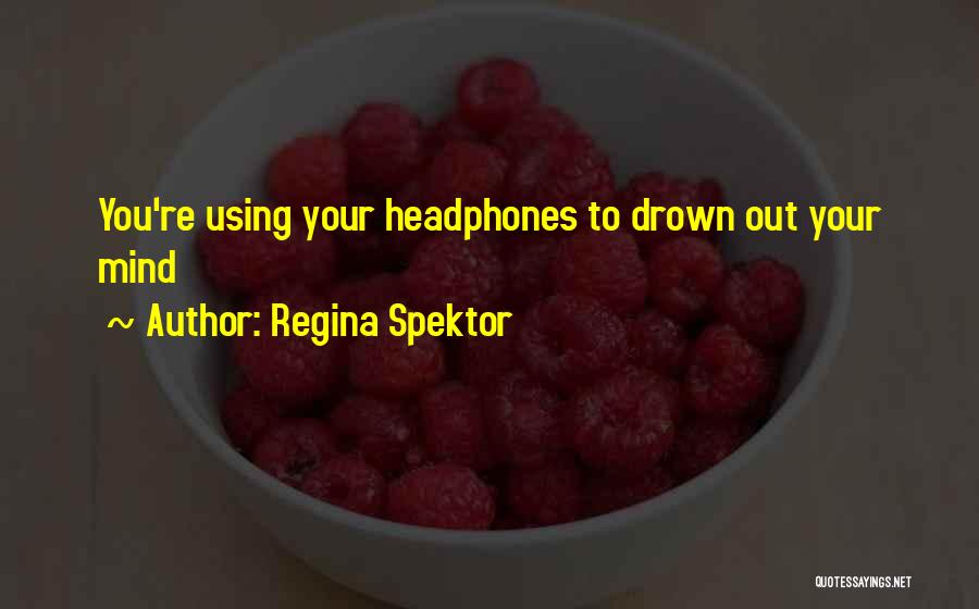 Regina Spektor Quotes: You're Using Your Headphones To Drown Out Your Mind