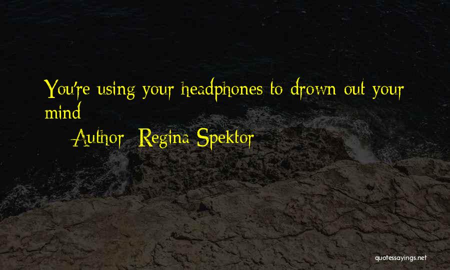 Regina Spektor Quotes: You're Using Your Headphones To Drown Out Your Mind