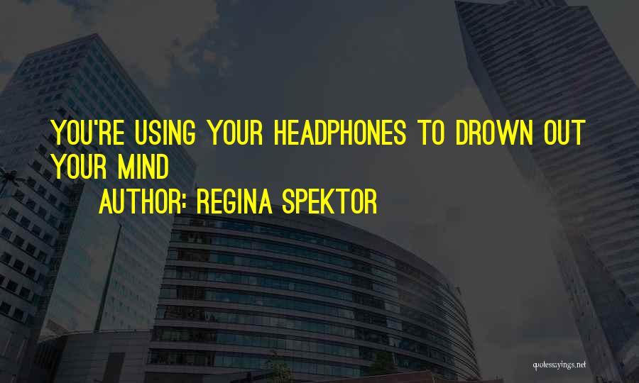 Regina Spektor Quotes: You're Using Your Headphones To Drown Out Your Mind