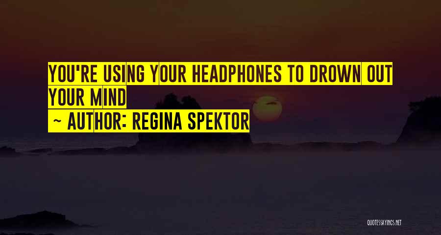 Regina Spektor Quotes: You're Using Your Headphones To Drown Out Your Mind