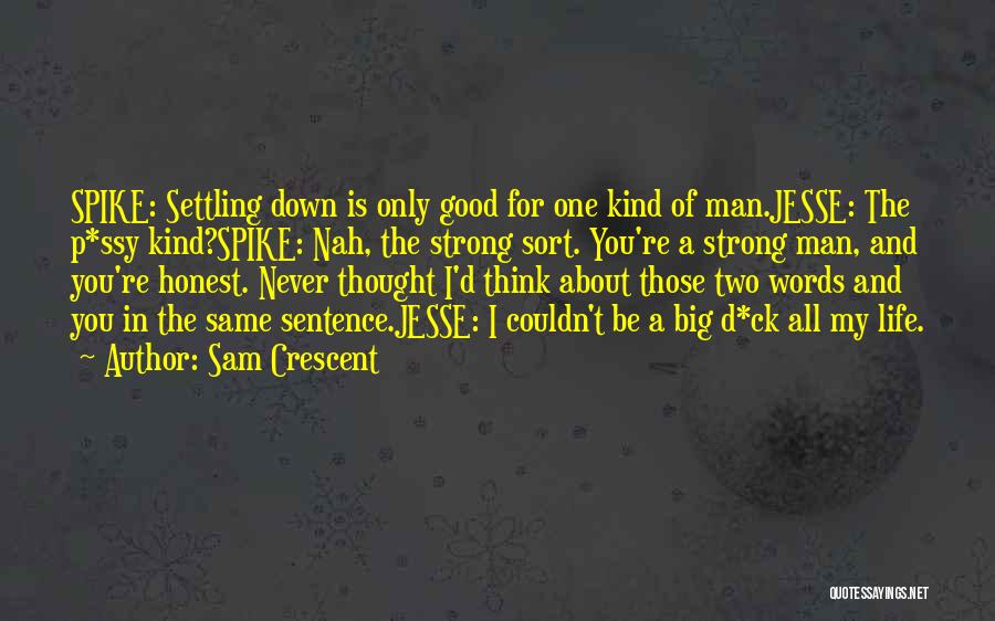 Sam Crescent Quotes: Spike: Settling Down Is Only Good For One Kind Of Man.jesse: The P*ssy Kind?spike: Nah, The Strong Sort. You're A