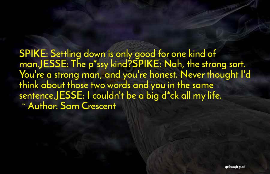 Sam Crescent Quotes: Spike: Settling Down Is Only Good For One Kind Of Man.jesse: The P*ssy Kind?spike: Nah, The Strong Sort. You're A