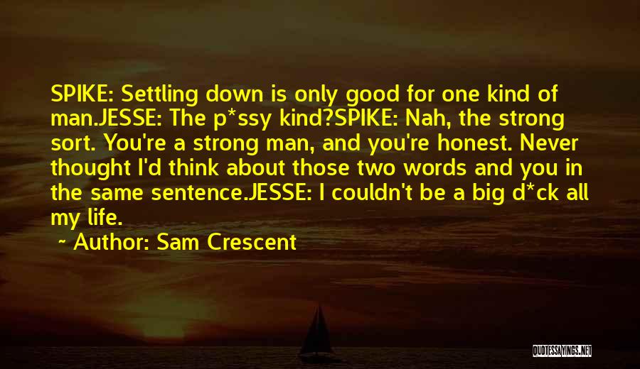 Sam Crescent Quotes: Spike: Settling Down Is Only Good For One Kind Of Man.jesse: The P*ssy Kind?spike: Nah, The Strong Sort. You're A