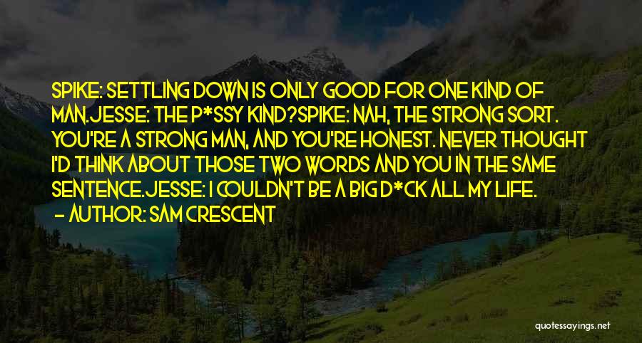 Sam Crescent Quotes: Spike: Settling Down Is Only Good For One Kind Of Man.jesse: The P*ssy Kind?spike: Nah, The Strong Sort. You're A