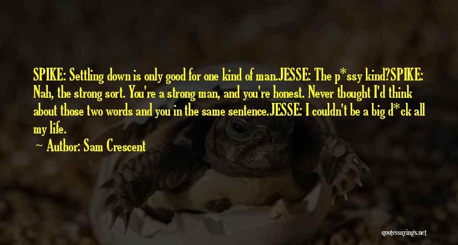 Sam Crescent Quotes: Spike: Settling Down Is Only Good For One Kind Of Man.jesse: The P*ssy Kind?spike: Nah, The Strong Sort. You're A