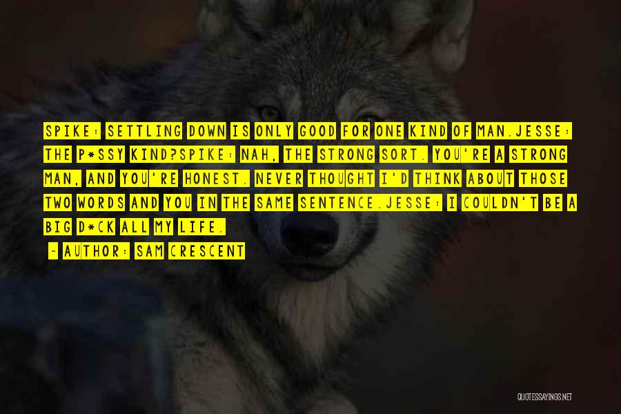 Sam Crescent Quotes: Spike: Settling Down Is Only Good For One Kind Of Man.jesse: The P*ssy Kind?spike: Nah, The Strong Sort. You're A