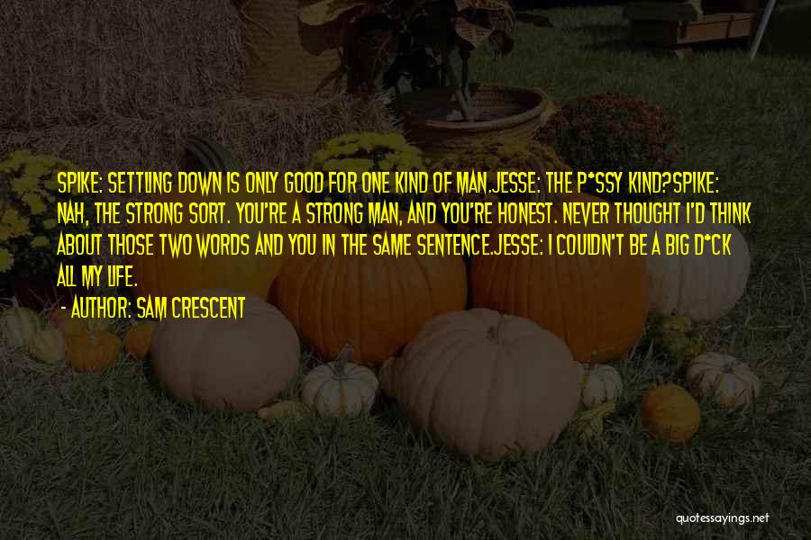 Sam Crescent Quotes: Spike: Settling Down Is Only Good For One Kind Of Man.jesse: The P*ssy Kind?spike: Nah, The Strong Sort. You're A