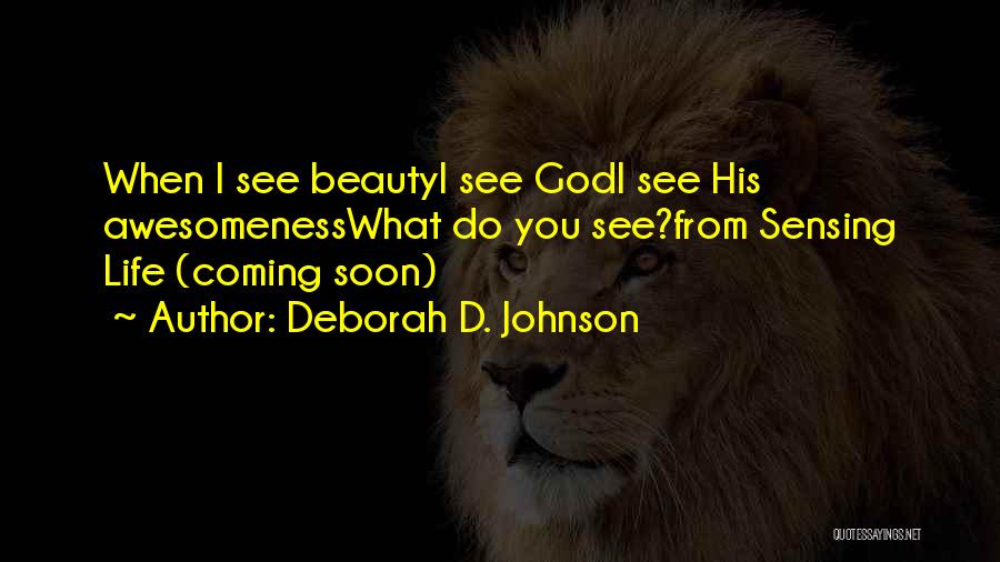 Deborah D. Johnson Quotes: When I See Beautyi See Godi See His Awesomenesswhat Do You See?from Sensing Life (coming Soon)