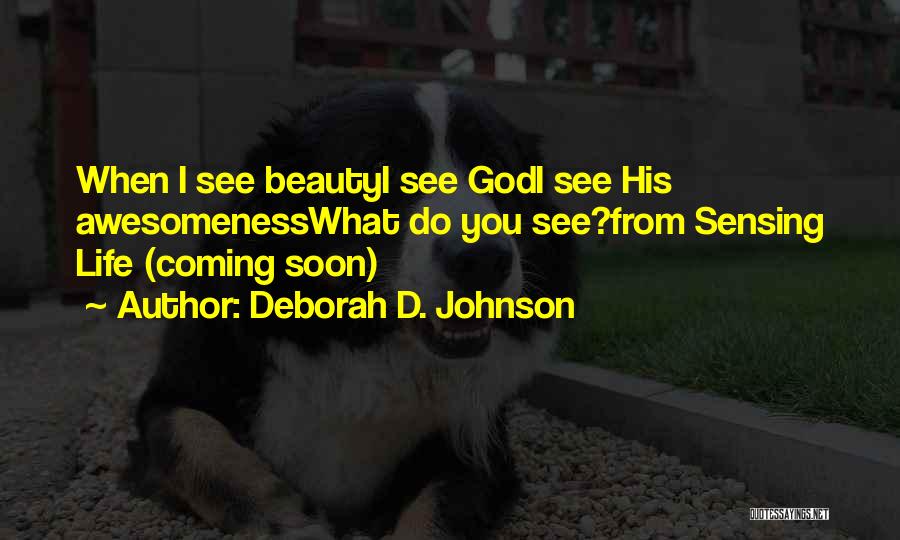 Deborah D. Johnson Quotes: When I See Beautyi See Godi See His Awesomenesswhat Do You See?from Sensing Life (coming Soon)
