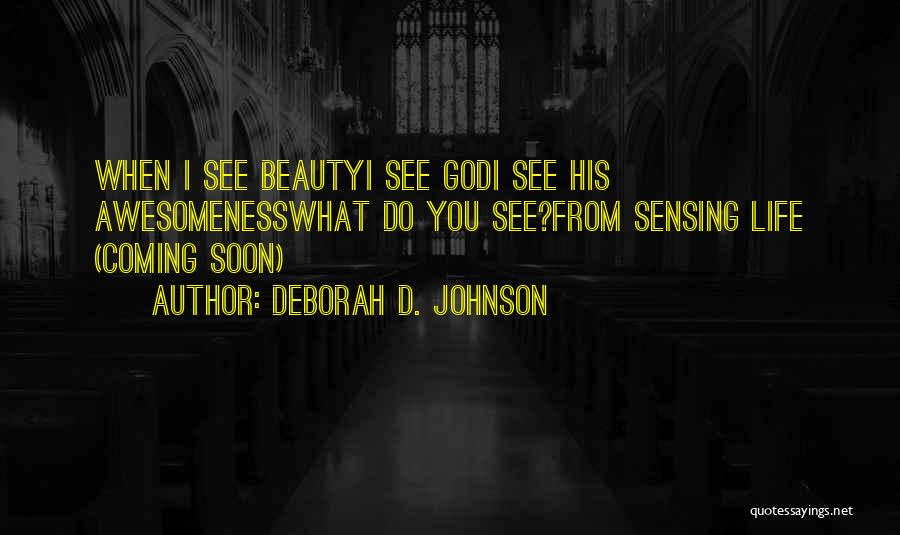 Deborah D. Johnson Quotes: When I See Beautyi See Godi See His Awesomenesswhat Do You See?from Sensing Life (coming Soon)